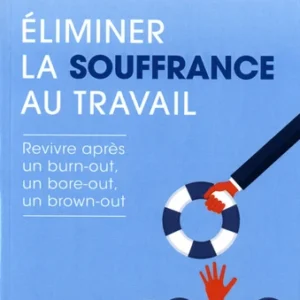 ELIMINER LA SOUFFRANCE AU TRAVAIL - REVIVRE APRÈS UN BURN-OUT, UN BORE-OUT, UN BROWN-OUT