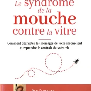 SYNDROME DE LA MOUCHE CONTRE LA VITRE - COMMENT DÉCRYPTER LES MESSAGES DE L’INCONSCIENT POUR MIEUX VIVRE ET REPRENDRE CONTRÔDE SA VIE