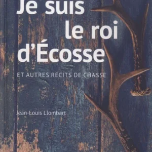 JE SUIS LE ROI D'ECOSSE ET AUTRES RÉCITS DE CHASSE
