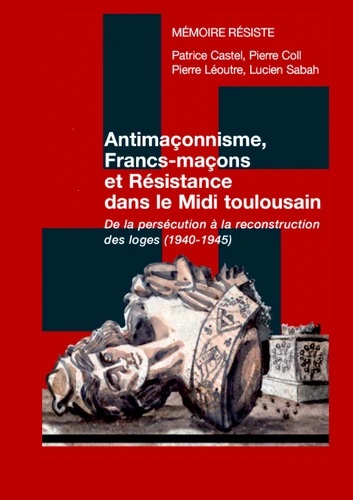 ANTIMAÇONNISME, FRANCS-MAÇONS ET RÉSISTANCE DANS LE MIDI TOULOUSAIN ; DE LA PERSÉCUTION À LA RECONSTRUCTION DES LOGES (1940-1945)