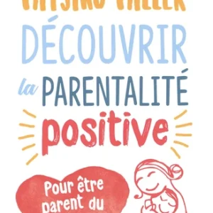 DÉCOUVRIR LA PARENTALITÉ POSITIVE - POUR ÊTRE PARENT DU COEUR