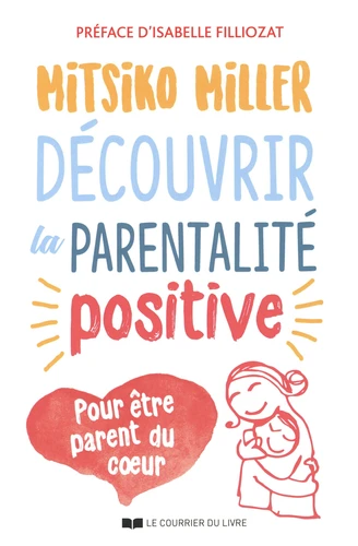 DÉCOUVRIR LA PARENTALITÉ POSITIVE - POUR ÊTRE PARENT DU COEUR