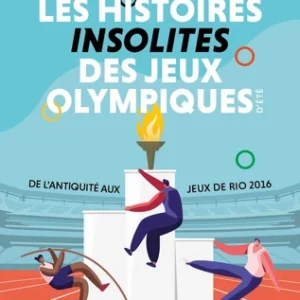 HISTOIRES INSOLITES DES JEUX OLYMPIQUES D'ÉTÉ: DE L'ANTIQUITÉ AUX JEUX DE RIO 2016