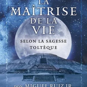 MAÎTRISE DE LA VIE SELON LA SAGESSE TOLTÈQUE