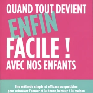 QUAND TOUT DEVIENT (ENFIN) FACILE AVEC NOS ENFANTS - UNE MÉTHODE SIMPLE ET EFFICACE POUR RETROUVER L'AMOUR ET LA BONNE HUMEUR À LA MAISON