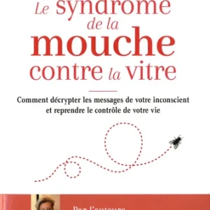 SYNDROME DE LA MOUCHE CONTRE LA VITRE - COMMENT DÉCRYPTER LES MESSAGES DE L’INCONSCIENT POUR MIEUX VIVRE ET REPRENDRE CONTRÔDE SA VIE