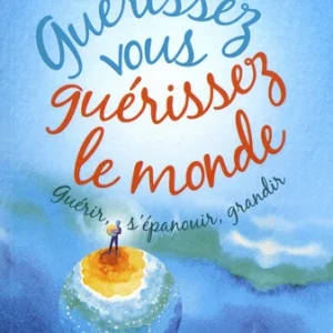 GUÉRISSEZ-VOUS, GUÉRISSEZ LE MONDE - GUÉRIR, S'ÉPANOUIR ET GRANDIR