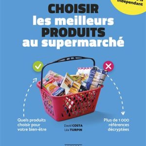 CHOISIR LES MEILLEURS PRODUITS AU SUPERMARCHE - QUELS PRODUITS CHOISIR POUR VOTRE BIEN-ÊTRE PLUS DE 1 000 RÉFÉRENCES DÉCRYPTÉES